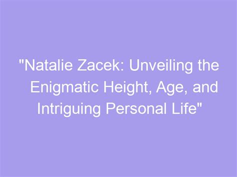 Personal Details: Unveiling the Age and Height of an Enigmatic Personality