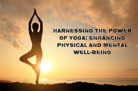 The Power of Yoga: Enhancing Physical and Mental Well-being