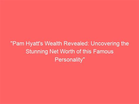 Unveiling the True Value: Exploring the Wealth of a Notable Personality